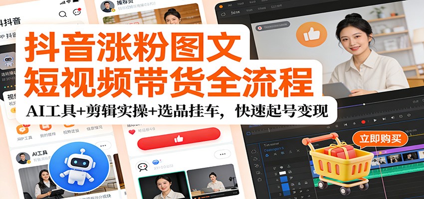 抖音涨粉图文短视频带货全流程，AI工具+剪辑实操+选品挂车，快速起号变现-米创网