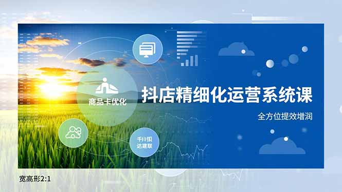 抖店精细化运营系统课，商品卡优化、达人建联、千川投放，全方位提效增润-米创网