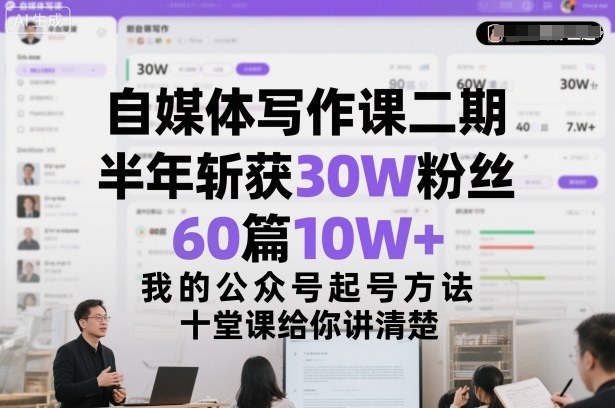 自媒体写作课二期，半年斩获30W粉丝，60篇10W+，我的公众号起号方法论，十堂课给你讲清楚-米创网