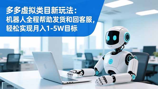 多多虚拟类目新玩法：机器人全程帮助发货和回客服，轻松实现月入1-5W目标-米创网