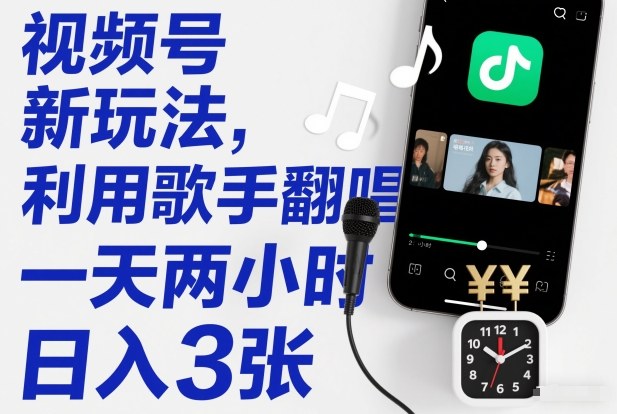 视频号新玩法，利用歌手翻唱，一天两小时，日入3张-米创网