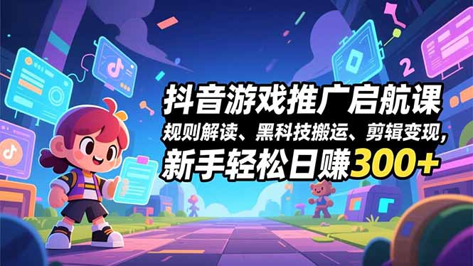 抖音游戏推广启航课，规则解读、黑科技搬运、剪辑变现，新手轻松日赚300+-米创网
