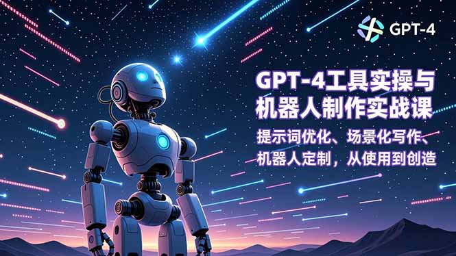 GPT-4工具实操与机器人制作实战课：提示词优化、场景化写作、机器人定制，从使用到创造-米创网