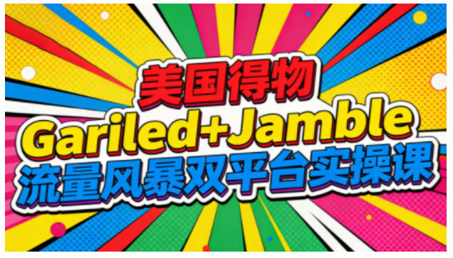 美国得物Gariled+Jamble流量风暴双平台实操课，两大美国热门平台全流程运营-米创网