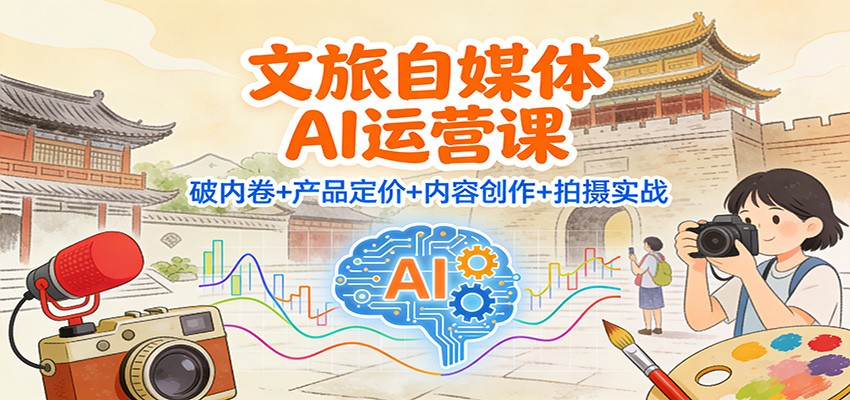 文旅自媒体AI运营课：破内卷+产品定价+内容创作+拍摄实战-米创网