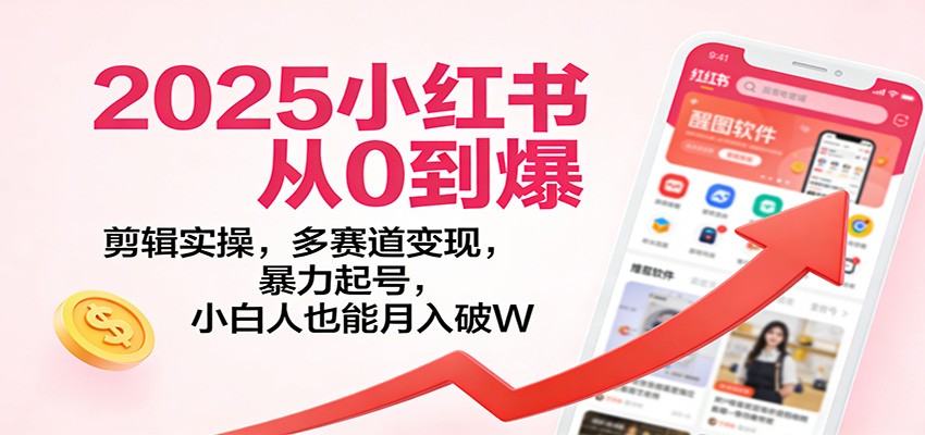 2025小红书从0到爆：剪辑实操，多赛道变现，暴力起号，零基础也能月入破W-米创网