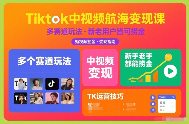 Tiktok中视频航海变现课，多个赛道玩法，新手老手都能在TK中视频捞金-米创网