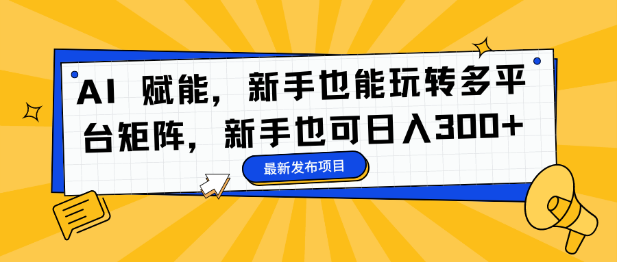 AI 赋能，新手也能玩转多平台矩阵，新手也可日入300+-米创网