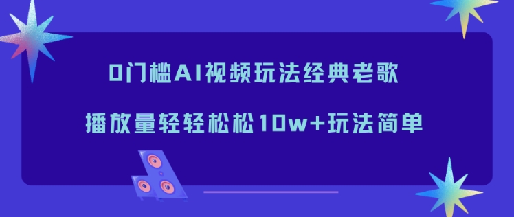 0门槛AI视频玩法经典老歌，播放量轻轻松松10w+玩法简单-米创网