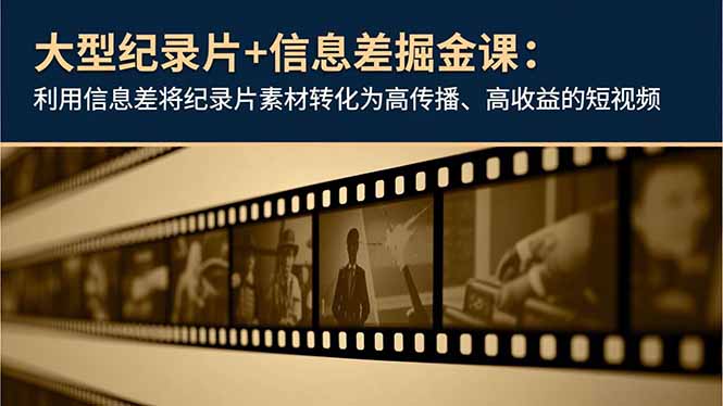 大型纪录片+信息差掘金课：利用信息差将纪录片素材转化为高传播、高收益的短视频-米创网