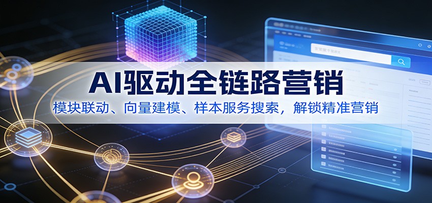 AI驱动全链路营销，模块联动、向量建模、样本服务搜索，解锁精准营销-米创网