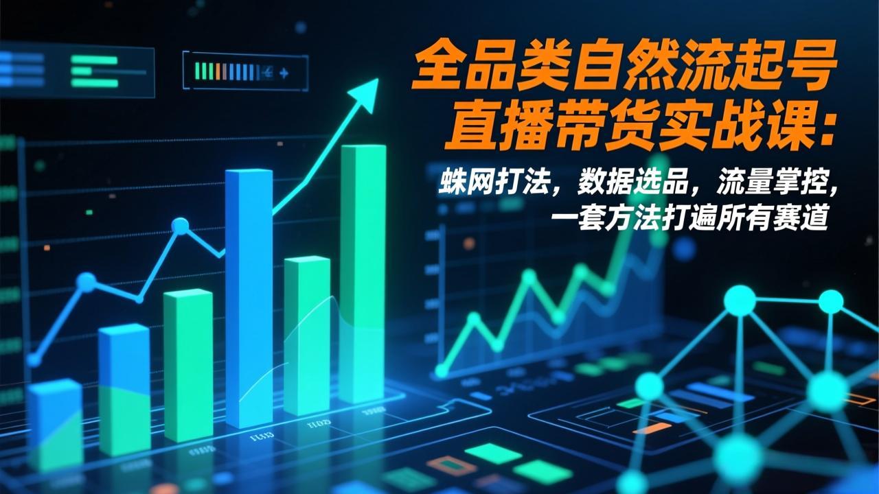 全品类自然流起号直播带货实战课：蛛网打法，数据选品，流量掌控，一套方法打遍所有赛道-米创网