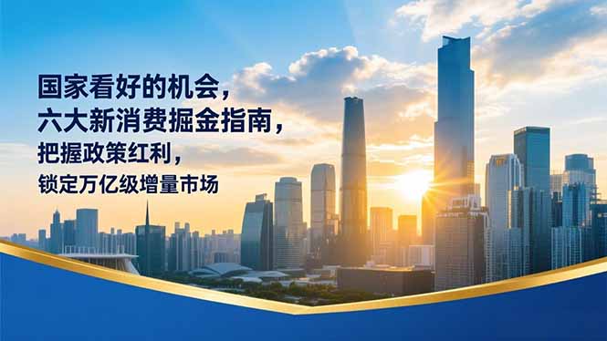 某付费文章：国家看好的机会，六大新消费掘金指南，把握政策红利，锁定万亿级增量市场-米创网