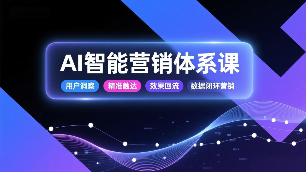 AI智能营销体系课，从用户洞察、精准触达到效果回流的数据闭环营销，提升整体营销效率与转化率-米创网