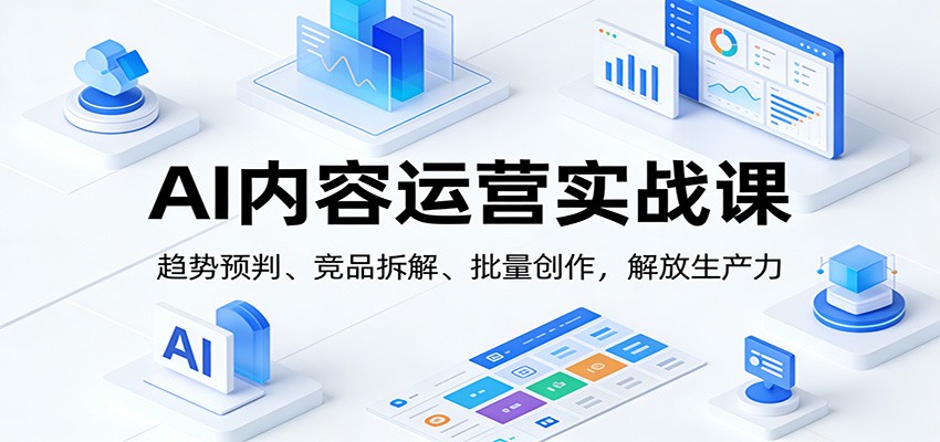 AI内容运营实战课：趋势预判、 竞品拆解、批量创作，解放生产力-米创网
