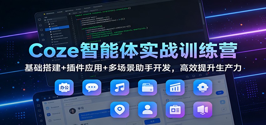 Coze智能体实战训练营：基础搭建+插件应用+多场景助手开发，高效提升生产力-米创网