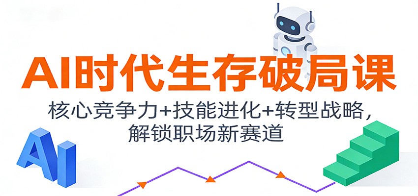 AI时代生存破局课：核心竞争力+技能进化+转型战略，解锁职场新赛道-米创网