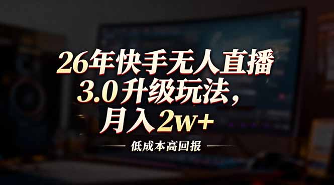 26年快手无人直播3.0升级玩法，低成本高回报，月入2w+-米创网