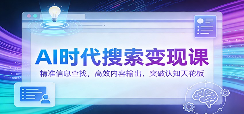AI时代搜索变现课：精准信息查找，高效内容输出，突破认知天花板-米创网