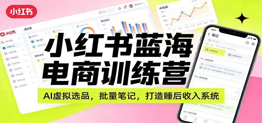 小红书蓝海电商训练营：AI虚拟选品，批量笔记，打造睡后收入系统-米创网