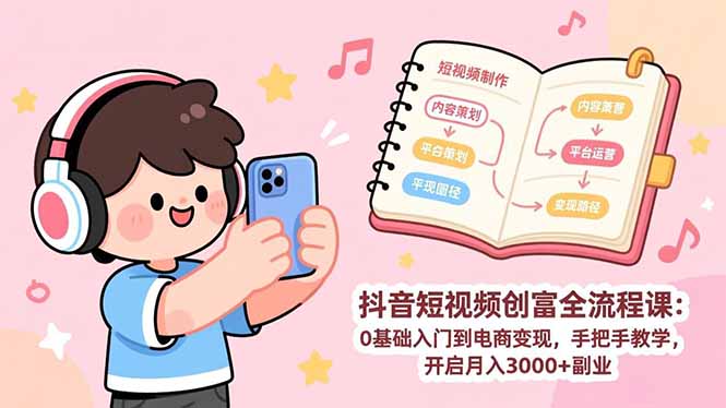 抖音短视频创富全流程课：0基础入门到电商变现，手把手教学，开启月入3000+副业-米创网