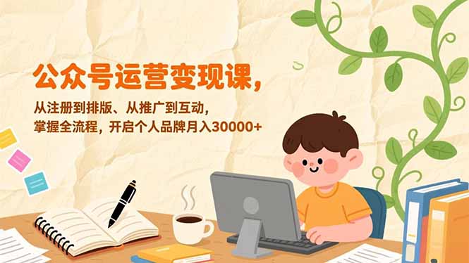 公众号运营变现课，从注册到排版、从推广到互动，掌握全流程，开启个人品牌月入30000+-米创网