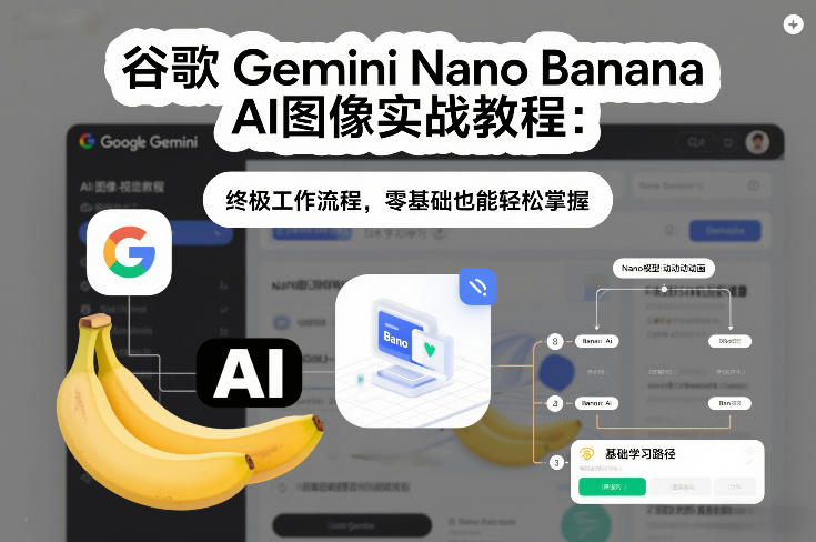 谷歌Gemini Nano Banana AI图像实战教程：终极工作流程，零基础也能轻松掌握-米创网