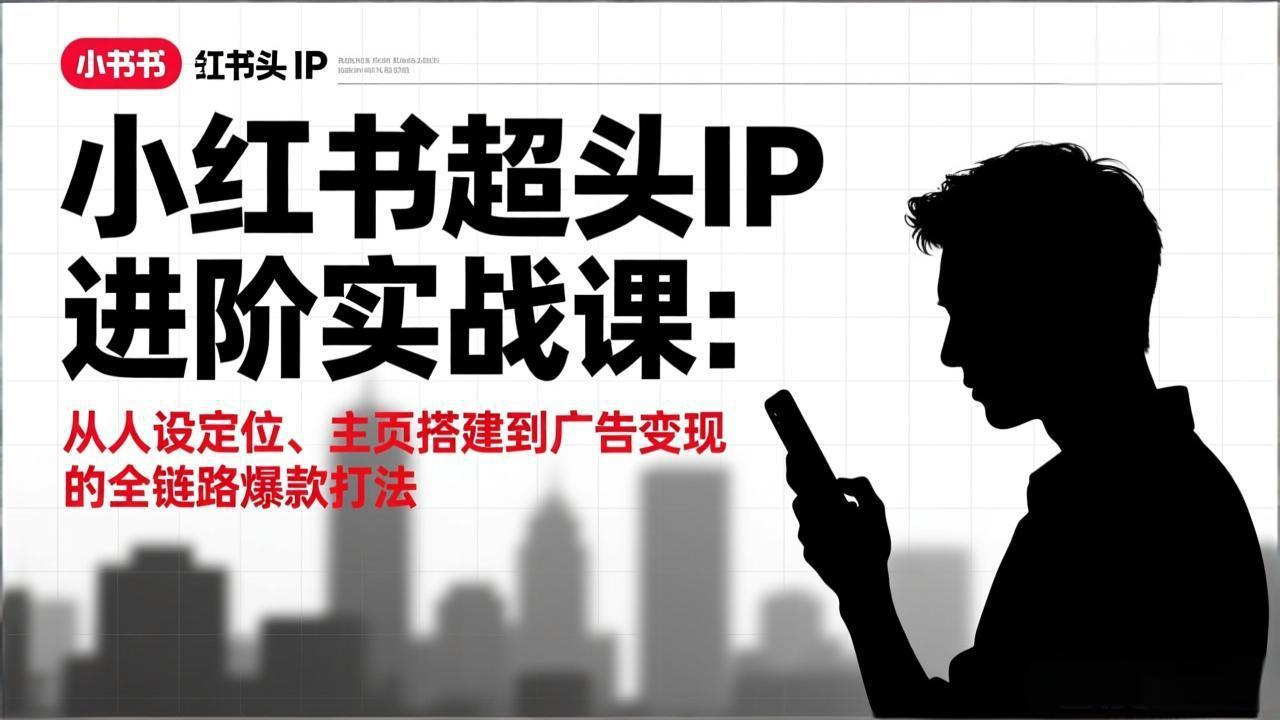 小红书超头IP进阶实战课：从人设定位、主页搭建到广告变现的全链路爆款打法-米创网