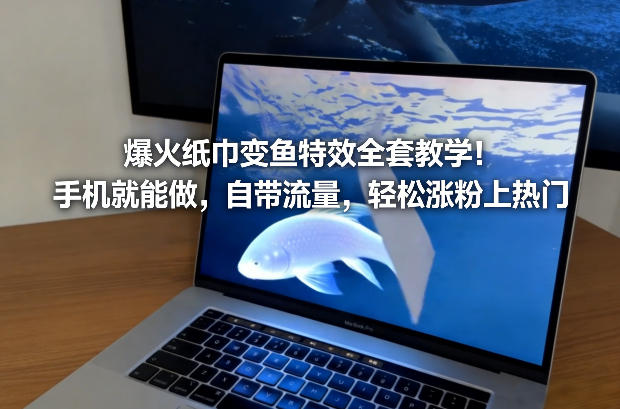 爆火纸巾变鱼特效全套教学！手机就能做，自带流量，轻松涨粉上热门-米创网