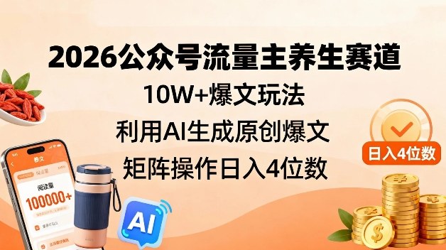 2026公众号流量主养生赛道，10W+爆文玩法，利用AI生成原创爆文，矩阵操作日入4位数-米创网