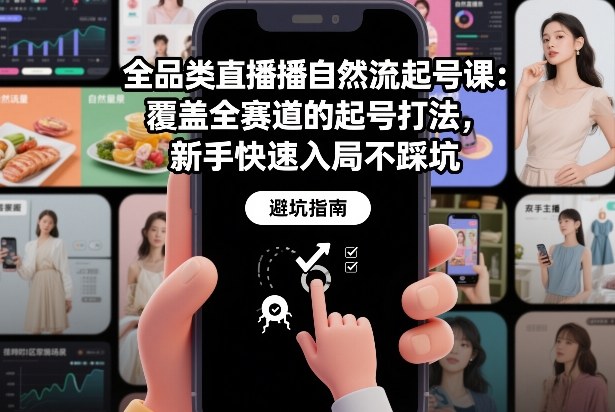 全品类直播自然流起号课：覆盖全赛道的起号打法，新手快速入局不踩坑-米创网