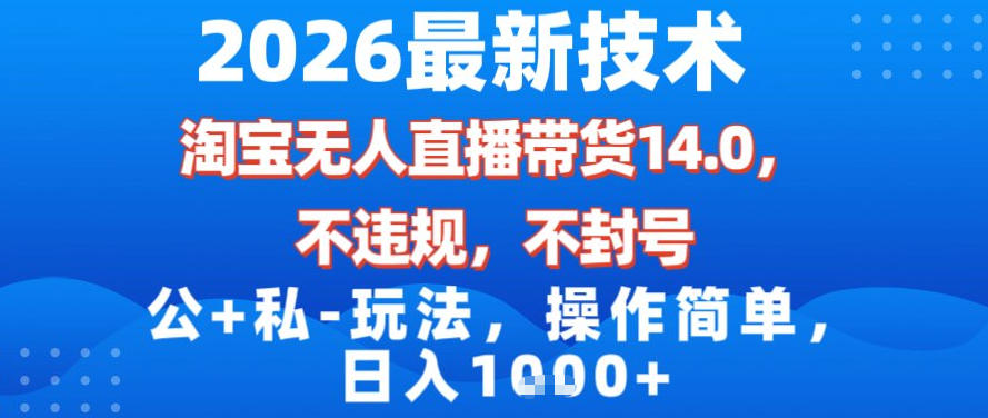 2026最新技术，淘宝无人直播带货14.0，不封号，不违规，公+私玩法，操作简单，日入1k【揭秘】-米创网