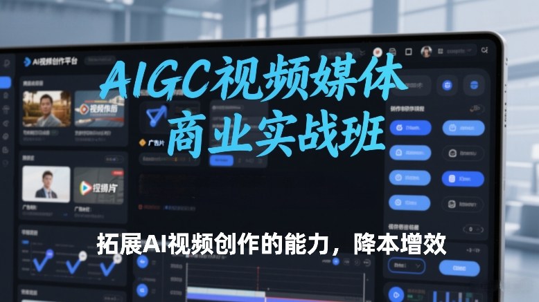AIGC视频媒体商业实战班，拓展AI视频创作的能力，降本增效-米创网
