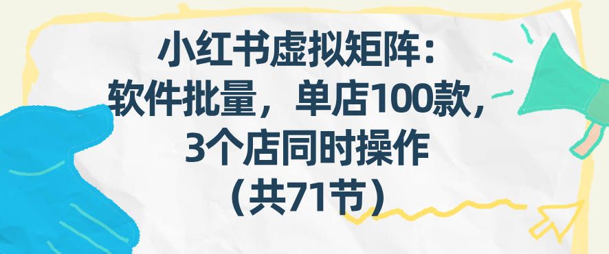 小红书虚拟矩阵：软件批量发笔记，单店100款，3个店同时操作(共71节)-米创网