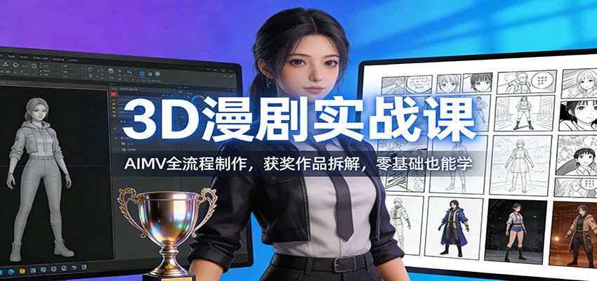 3D漫剧实战课：AIMV全流程制作，获奖作品拆解，零基础也能学-米创网