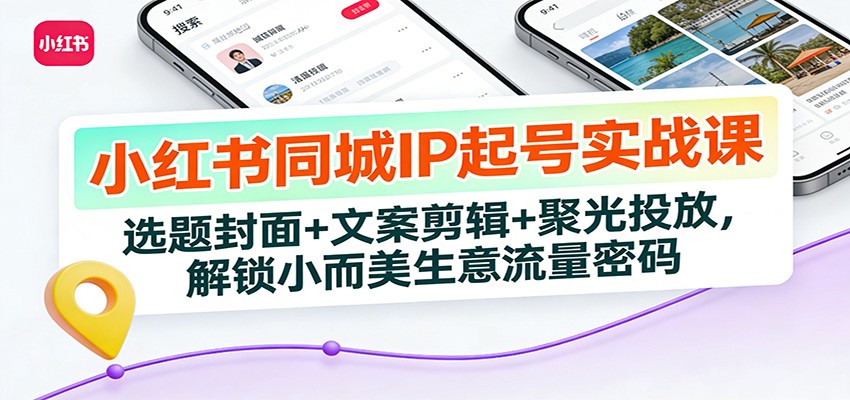 小红书同城IP起号实战课：选题封面+文案剪辑+聚光投放，解锁小而美生意流量密码-米创网