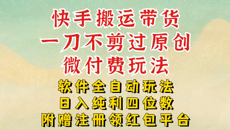 快手搬运带货，一刀不剪过原创，微付费玩法，软件全自动玩法，日入纯利四位数【揭秘】-米创网