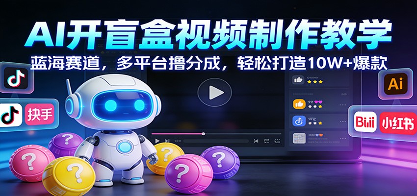 AI开盲盒视频制作教学：蓝海赛道，多平台撸分成，轻松打造10W+爆款-米创网