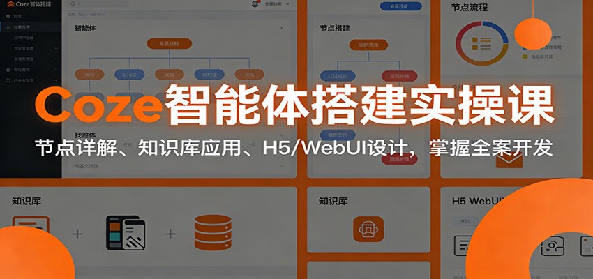 Coze智能体搭建实操课：节点详解、知识库应用、H5/WebUI设计，掌握全案开发-米创网