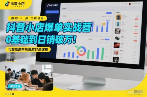 抖音小店爆单实战营，0基础到日销破万，可复制的抖店爆款打造课程-米创网