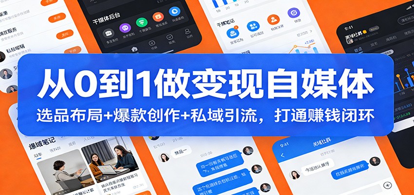 从0到1做变现自媒体：选品布局+ 爆款创作+私域引流，打通赚钱闭环-米创网