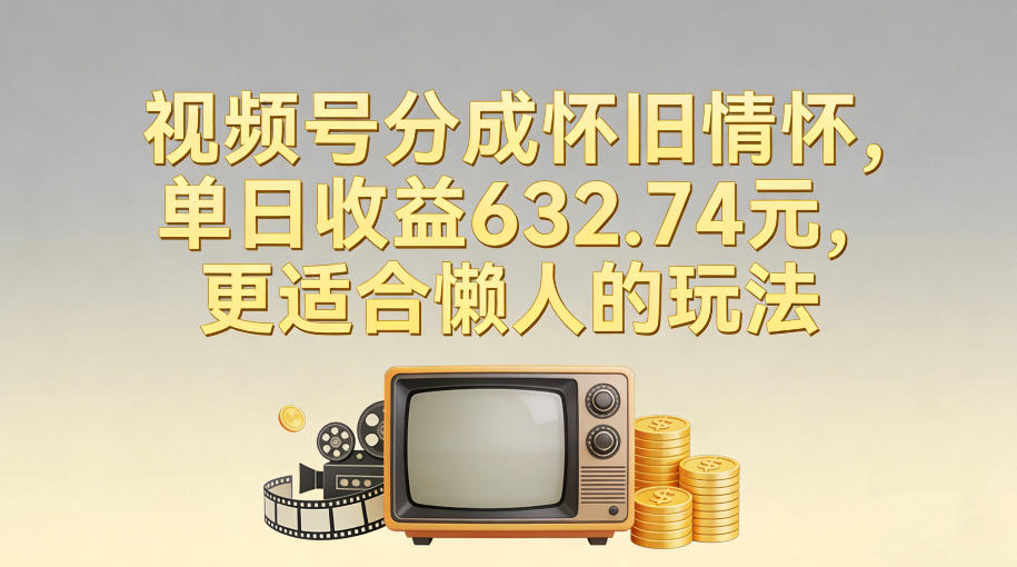 视频号分成怀旧情怀，单日收益632.74，更适合懒人的玩法-米创网
