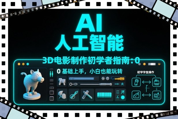 AI人工智能3D电影制作初学者指南：0基础上手，小白也能玩转-米创网