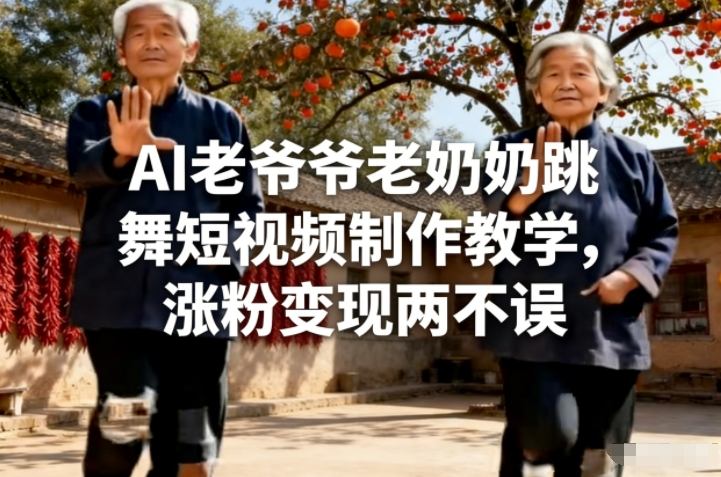 AI老爷爷老奶奶跳舞短视频制作教学，涨粉变现两不误-米创网