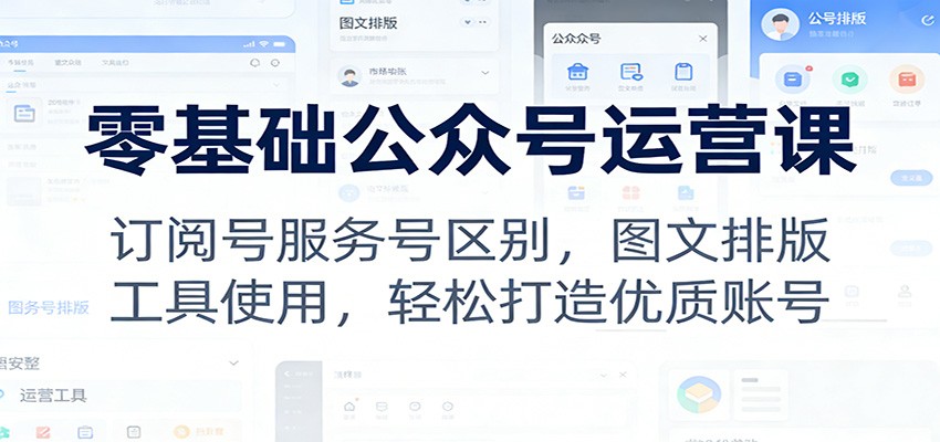 零基础公众号运营课：订阅号服务号区别，图文排版，工具使用，轻松打造优质账号-米创网