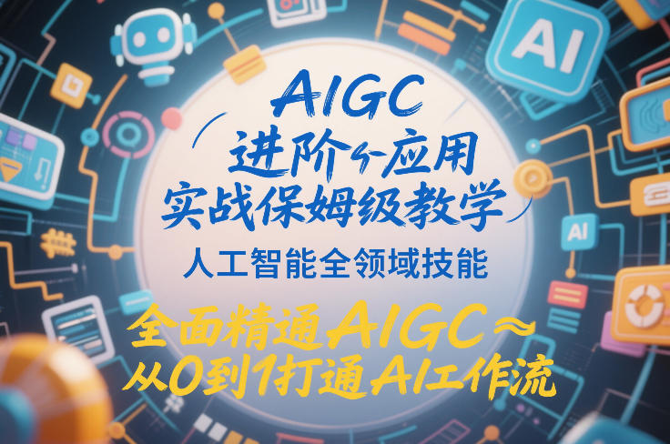 AIGC进阶应用实战保姆级教学，人工智能全领域技能，全面精通AIGC从0到1打通AI工作流-米创网
