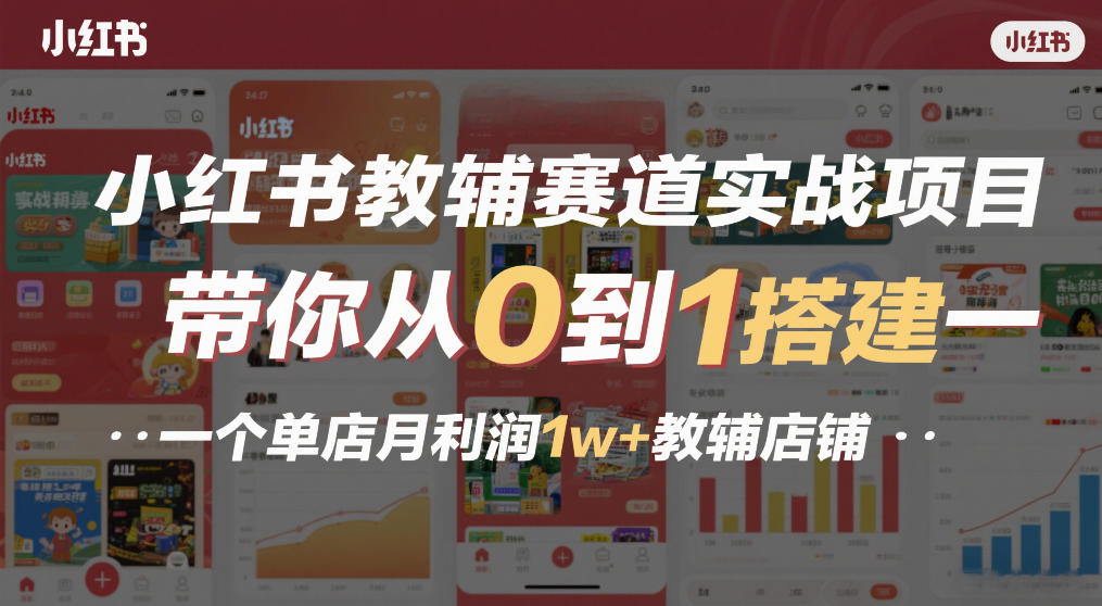 小红书教辅赛道实战项目，带你从0到1搭建一个单店月利润1w+教辅店铺-米创网