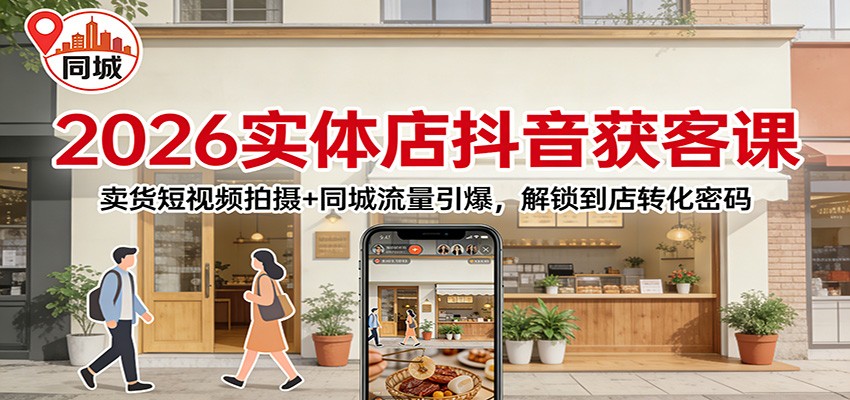 2026实体店抖音获客：卖货短视频拍摄+同城流量引爆，解锁到店转化密码-米创网