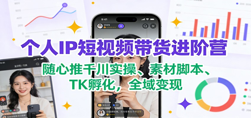 个人IP短视频带货进阶营：随心推千川实操、素材脚本、TK孵化，全域变现-米创网