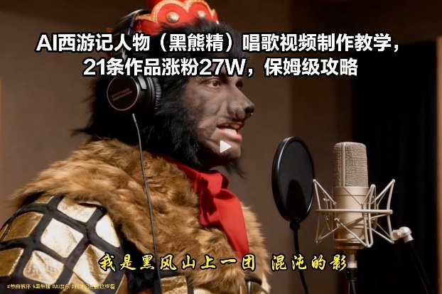 AI西游记人物(黑熊精)唱歌视频制作教学，21条作品涨粉27W，保姆级攻略-米创网